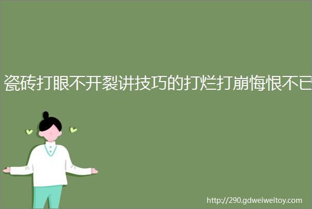 瓷砖打眼不开裂讲技巧的打烂打崩悔恨不已